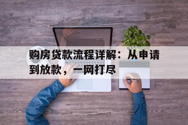 购房贷款流程详解：从申请到放款，一网打尽