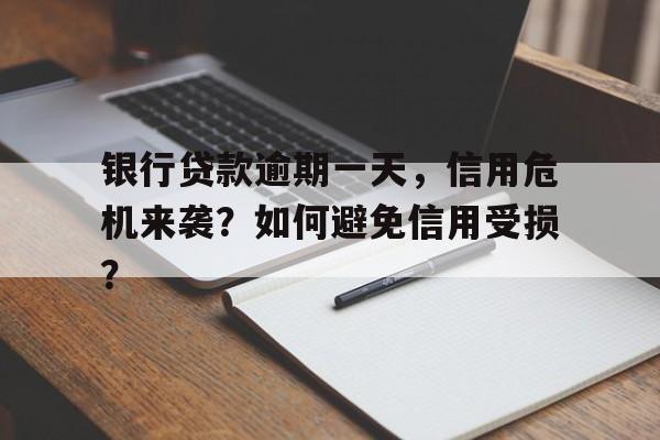 银行贷款逾期一天，信用危机来袭？如何避免信用受损？