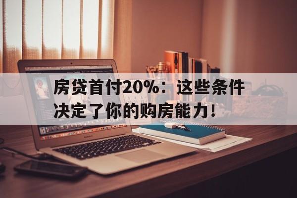 房贷首付20%：这些条件决定了你的购房能力！