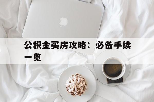 公积金买房攻略：必备手续一览