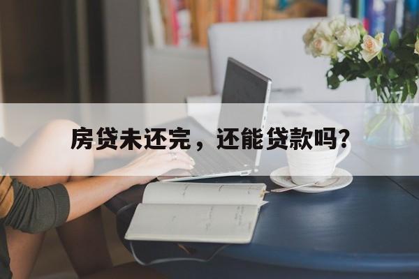 房贷未还完，还能贷款吗？