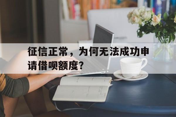 征信正常，为何无法成功申请借呗额度？