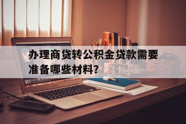 办理商贷转公积金贷款需要准备哪些材料？