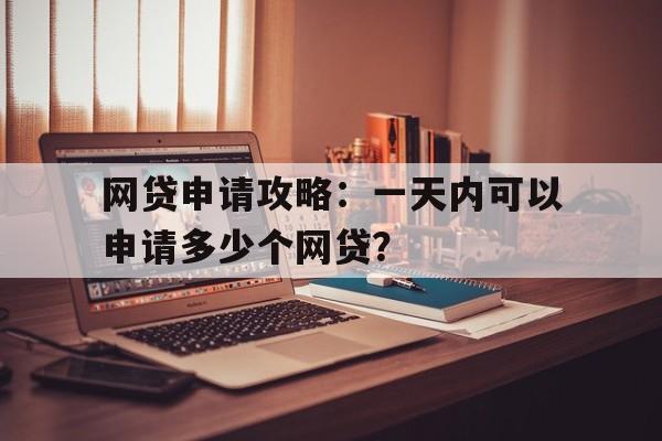 网贷申请攻略：一天内可以申请多少个网贷？