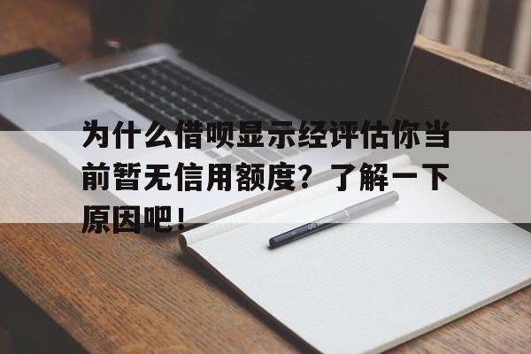 为什么借呗显示经评估你当前暂无信用额度？了解一下原因吧！