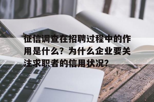 征信调查在招聘过程中的作用是什么？为什么企业要关注求职者的信用状况？