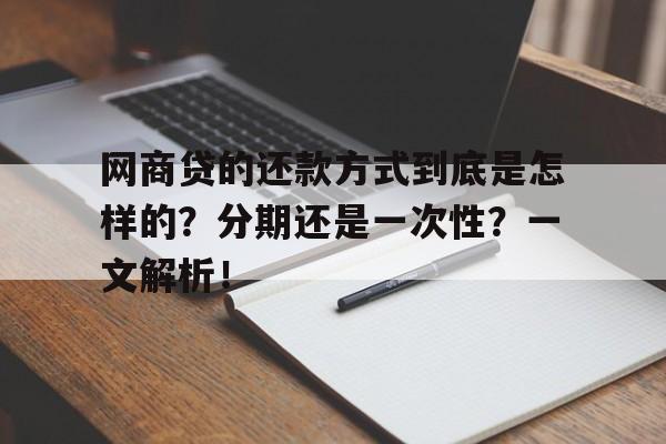 网商贷的还款方式到底是怎样的？分期还是一次性？一文解析！