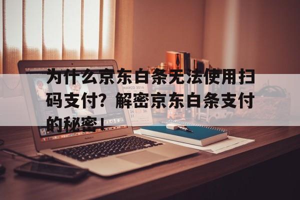 为什么京东白条无法使用扫码支付？解密京东白条支付的秘密！