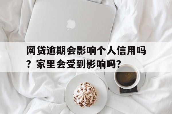 网贷逾期会影响个人信用吗？家里会受到影响吗？