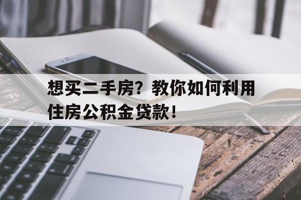 想买二手房？教你如何利用住房公积金贷款！