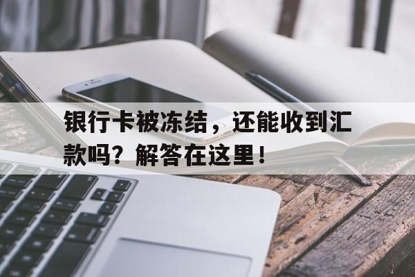 银行卡被冻结，还能收到汇款吗？解答在这里！