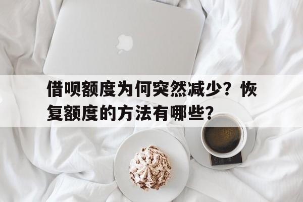 借呗额度为何突然减少？恢复额度的方法有哪些？