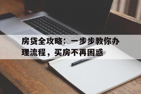 房贷全攻略：一步步教你办理流程，买房不再困惑