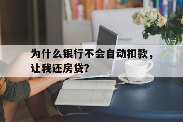 为什么银行不会自动扣款，让我还房贷？