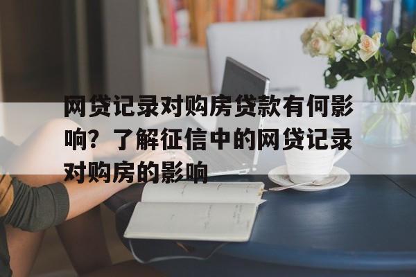 网贷记录对购房贷款有何影响？了解征信中的网贷记录对购房的影响