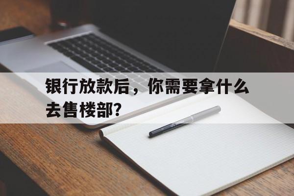 银行放款后，你需要拿什么去售楼部？