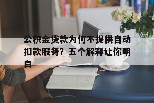 公积金贷款为何不提供自动扣款服务？五个解释让你明白