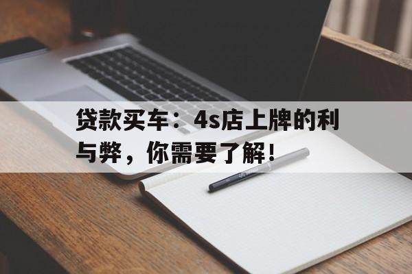 贷款买车：4s店上牌的利与弊，你需要了解！