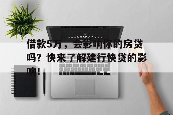 借款5万，会影响你的房贷吗？快来了解建行快贷的影响！