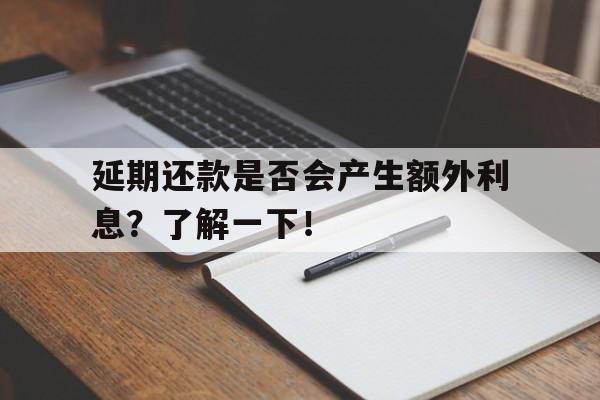 延期还款是否会产生额外利息？了解一下！