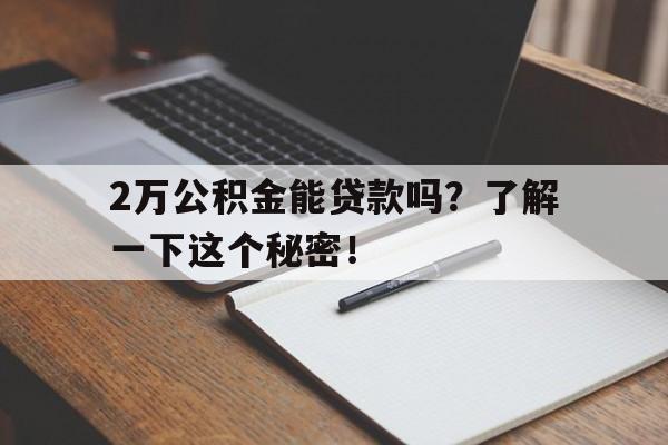 2万公积金能贷款吗？了解一下这个秘密！