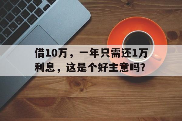 借10万，一年只需还1万利息，这是个好主意吗？