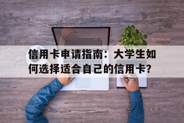 信用卡申请指南：大学生如何选择适合自己的信用卡？