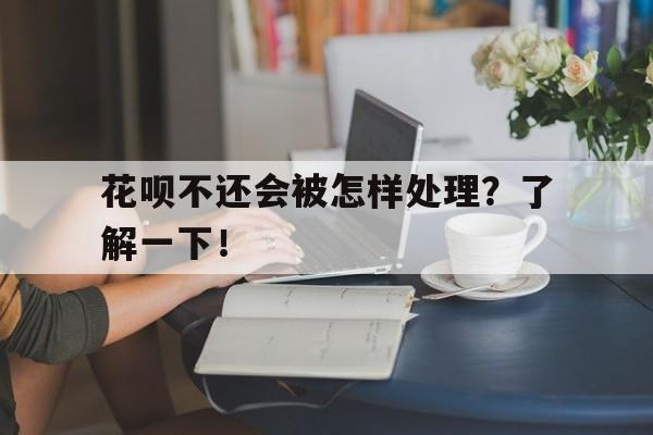 花呗不还会被怎样处理？了解一下！