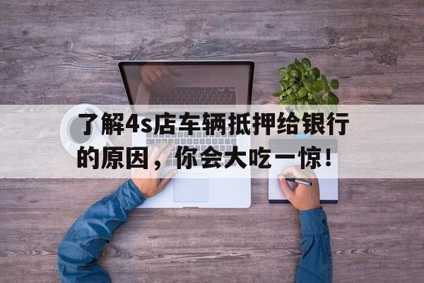 了解4s店车辆抵押给银行的原因，你会大吃一惊！