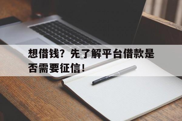 想借钱？先了解平台借款是否需要征信！