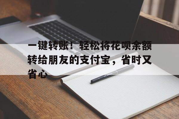 一键转账！轻松将花呗余额转给朋友的支付宝，省时又省心