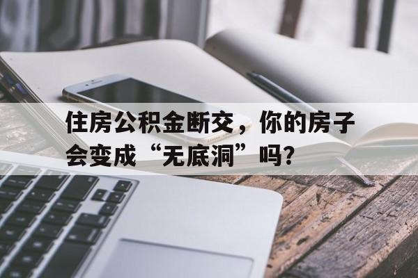 住房公积金断交，你的房子会变成“无底洞”吗？