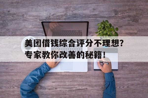 美团借钱综合评分不理想？专家教你改善的秘籍！