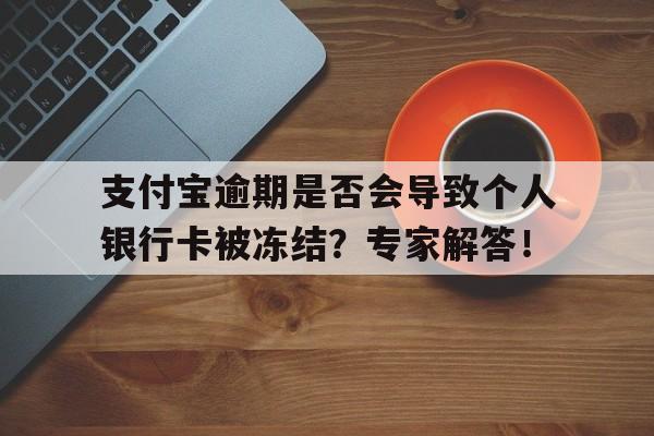 支付宝逾期是否会导致个人银行卡被冻结？专家解答！