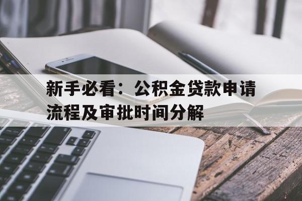 新手必看：公积金贷款申请流程及审批时间分解