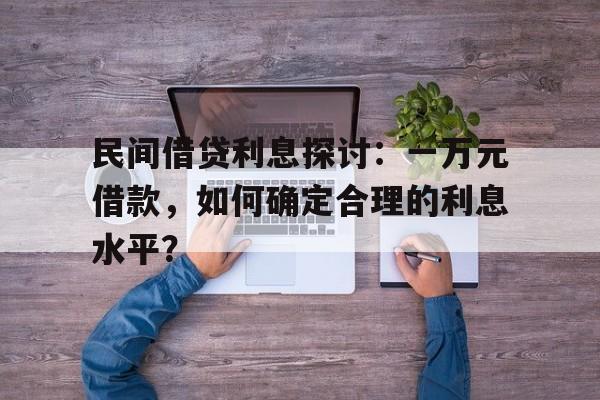 民间借贷利息探讨：一万元借款，如何确定合理的利息水平？