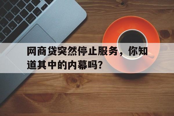 网商贷突然停止服务，你知道其中的内幕吗？