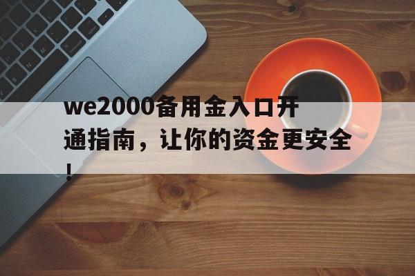 we2000备用金入口开通指南，让你的资金更安全！