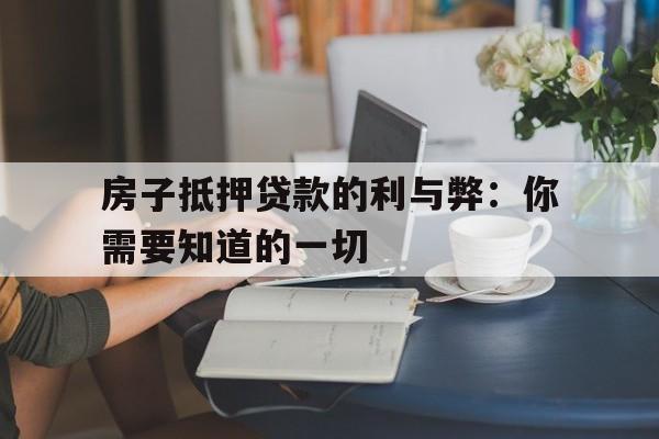 房子抵押贷款的利与弊：你需要知道的一切