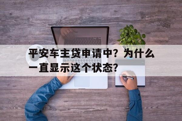 平安车主贷申请中？为什么一直显示这个状态？