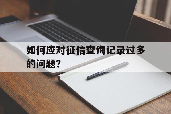 如何应对征信查询记录过多的问题？