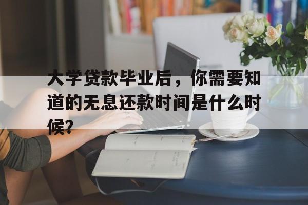 大学贷款毕业后，你需要知道的无息还款时间是什么时候？