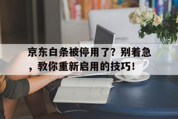 京东白条被停用了？别着急，教你重新启用的技巧！