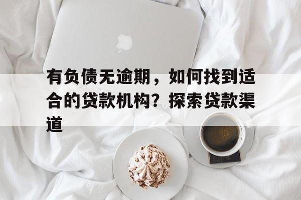 有负债无逾期，如何找到适合的贷款机构？探索贷款渠道