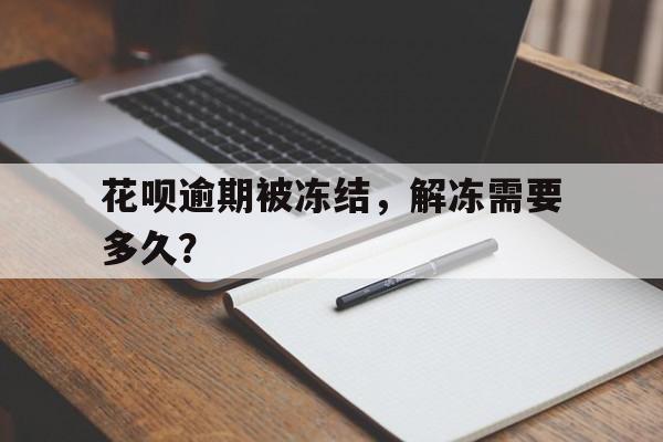 花呗逾期被冻结，解冻需要多久？