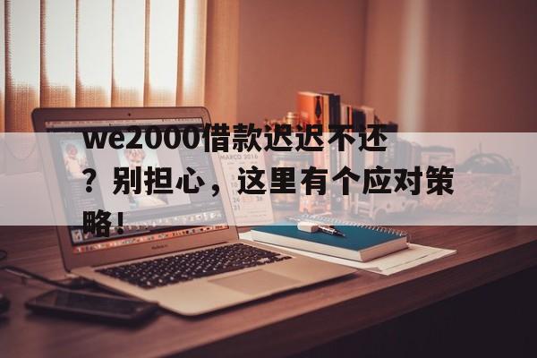 we2000借款迟迟不还？别担心，这里有个应对策略！