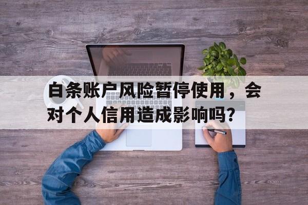 白条账户风险暂停使用，会对个人信用造成影响吗？