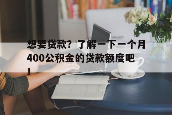 想要贷款？了解一下一个月400公积金的贷款额度吧！