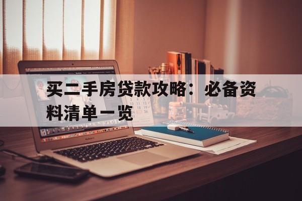 买二手房贷款攻略：必备资料清单一览