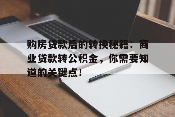 购房贷款后的转换秘籍：商业贷款转公积金，你需要知道的关键点！